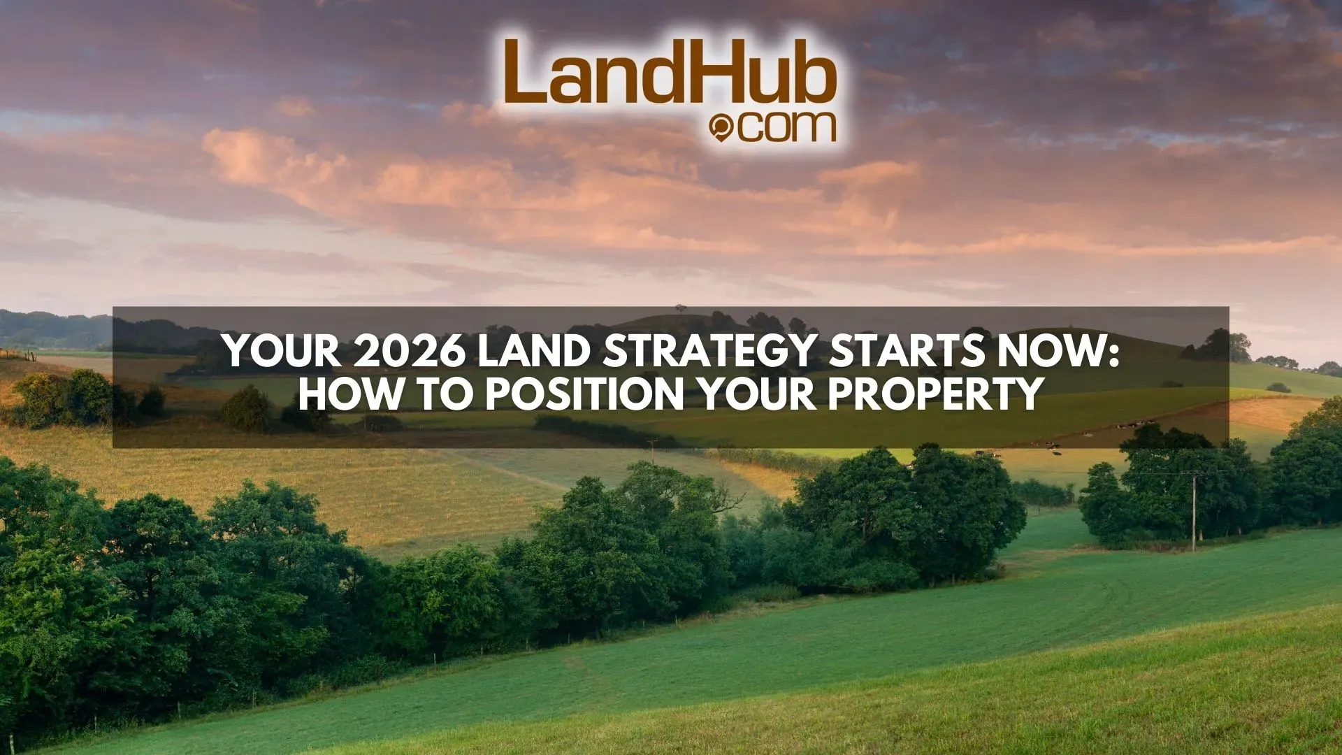 Your 2026 Land Strategy Starts Now: How to Position Your Property | LandHub